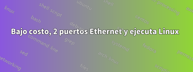 Bajo costo, 2 puertos Ethernet y ejecuta Linux 