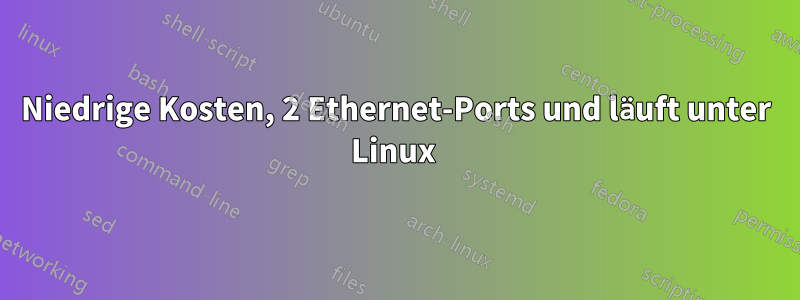 Niedrige Kosten, 2 Ethernet-Ports und läuft unter Linux 