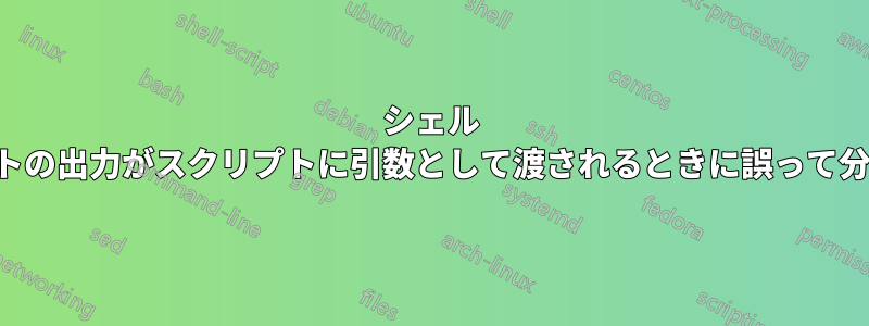 シェル スクリプトの出力がスクリプトに引数として渡されるときに誤って分割される