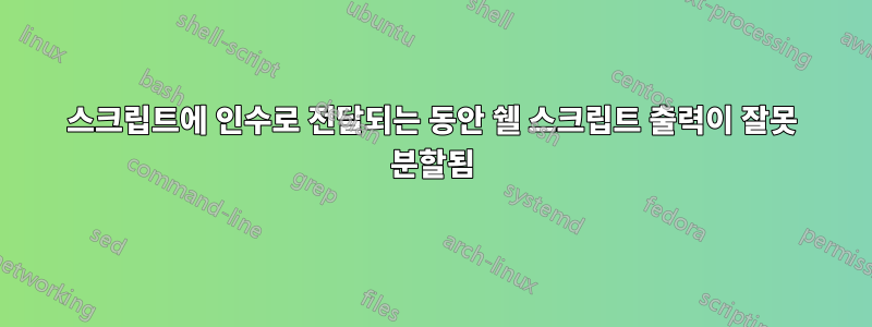 스크립트에 인수로 전달되는 동안 쉘 스크립트 출력이 잘못 분할됨