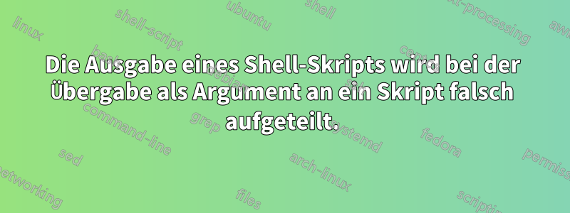 Die Ausgabe eines Shell-Skripts wird bei der Übergabe als Argument an ein Skript falsch aufgeteilt.