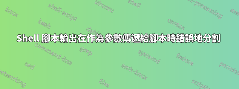 Shell 腳本輸出在作為參數傳遞給腳本時錯誤地分割