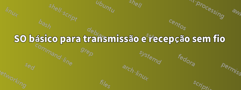 SO básico para transmissão e recepção sem fio