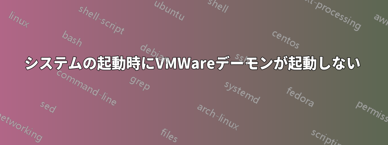 システムの起動時にVMWareデーモンが起動しない