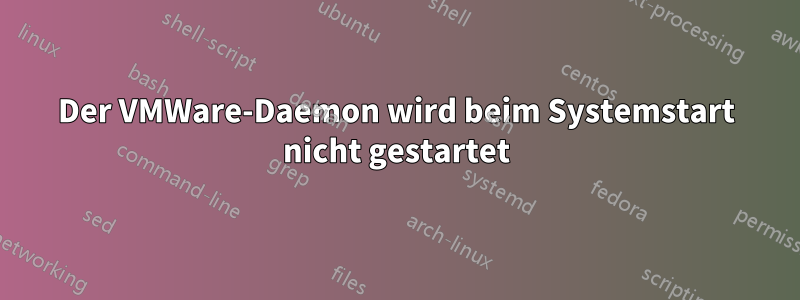 Der VMWare-Daemon wird beim Systemstart nicht gestartet