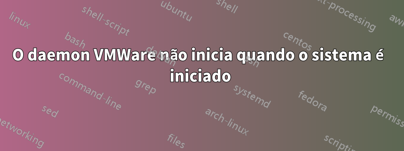 O daemon VMWare não inicia quando o sistema é iniciado