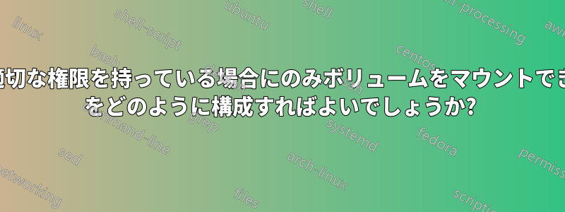 ユーザーがマウントポイントに適切な権限を持っている場合にのみボリュームをマウントできるように、ubuntu/truecrypt をどのように構成すればよいでしょうか?