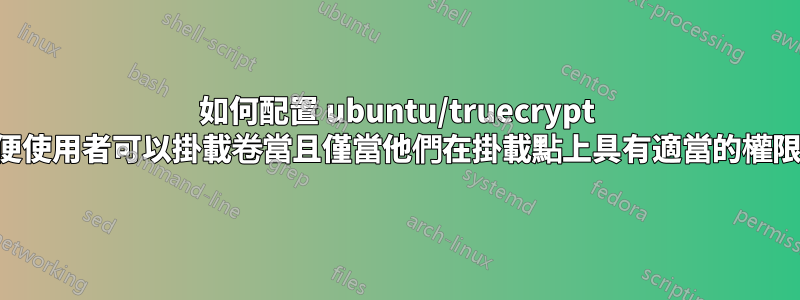 如何配置 ubuntu/truecrypt 以便使用者可以掛載卷當且僅當他們在掛載點上具有適當的權限？