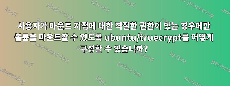 사용자가 마운트 지점에 대한 적절한 권한이 있는 경우에만 볼륨을 마운트할 수 있도록 ubuntu/truecrypt를 어떻게 구성할 수 있습니까?