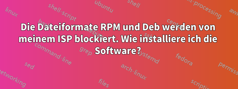 Die Dateiformate RPM und Deb werden von meinem ISP blockiert. Wie installiere ich die Software?