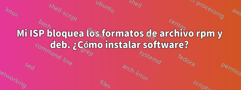 Mi ISP bloquea los formatos de archivo rpm y deb. ¿Cómo instalar software?