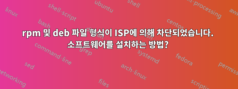 rpm 및 deb 파일 형식이 ISP에 의해 차단되었습니다. 소프트웨어를 설치하는 방법?