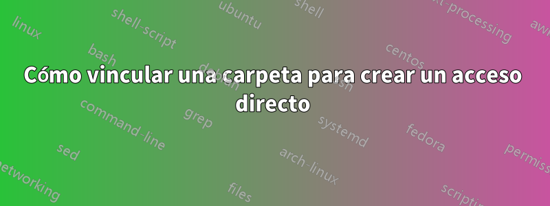 Cómo vincular una carpeta para crear un acceso directo