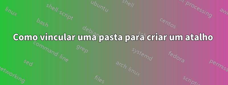 Como vincular uma pasta para criar um atalho