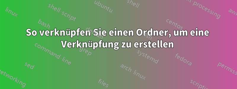 So verknüpfen Sie einen Ordner, um eine Verknüpfung zu erstellen