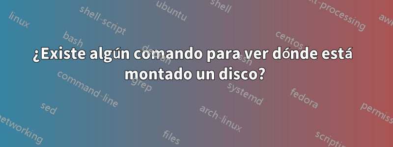 ¿Existe algún comando para ver dónde está montado un disco?