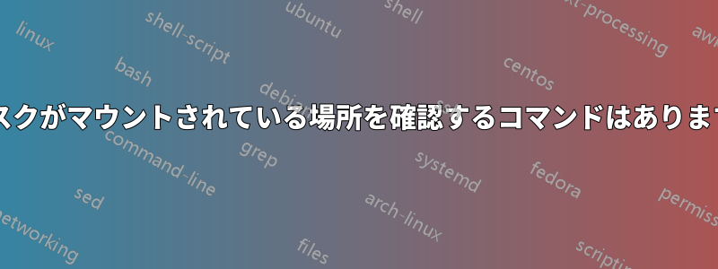 ディスクがマウントされている場所を確認するコマンドはありますか?