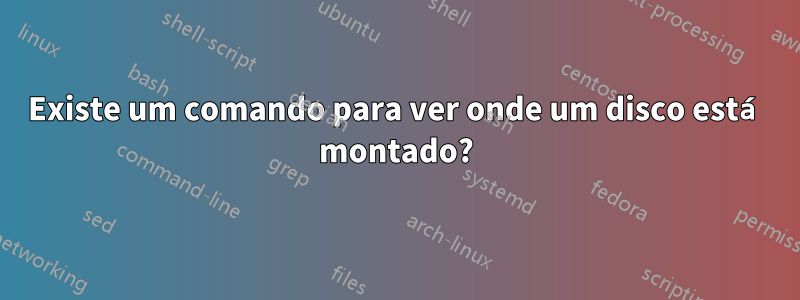 Existe um comando para ver onde um disco está montado?