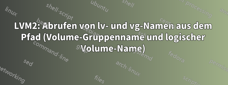 LVM2: Abrufen von lv- und vg-Namen aus dem Pfad (Volume-Gruppenname und logischer Volume-Name)