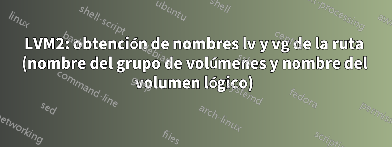 LVM2: obtención de nombres lv y vg de la ruta (nombre del grupo de volúmenes y nombre del volumen lógico)