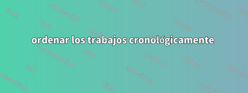 ordenar los trabajos cronológicamente