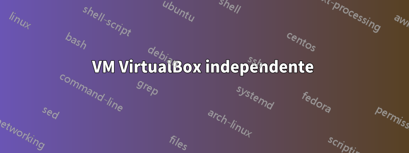 VM VirtualBox independente