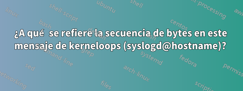 ¿A qué se refiere la secuencia de bytes en este mensaje de kerneloops (syslogd@hostname)?