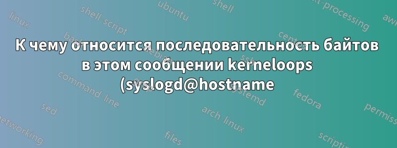 К чему относится последовательность байтов в этом сообщении kerneloops (syslogd@hostname)?
