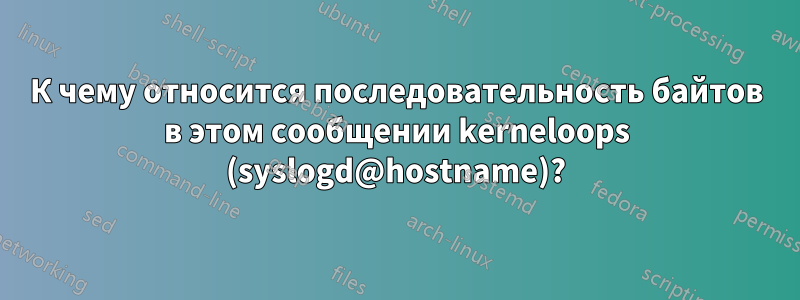 К чему относится последовательность байтов в этом сообщении kerneloops (syslogd@hostname)?