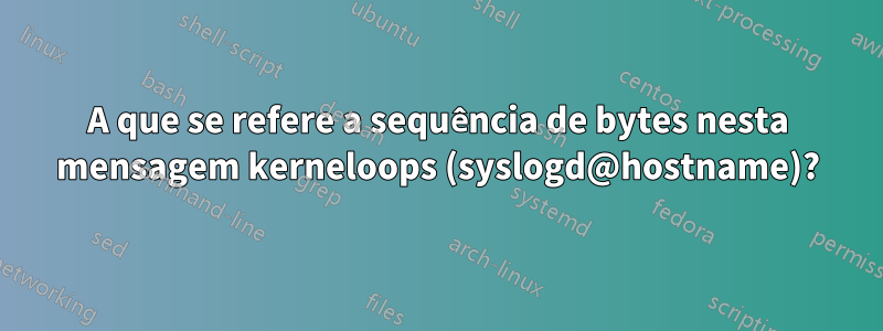 A que se refere a sequência de bytes nesta mensagem kerneloops (syslogd@hostname)?