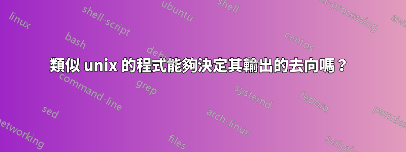 類似 unix 的程式能夠決定其輸出的去向嗎？ 