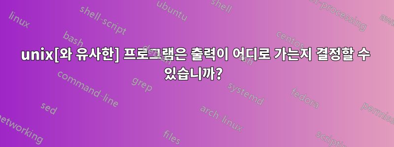 unix[와 유사한] 프로그램은 출력이 어디로 가는지 결정할 수 있습니까? 