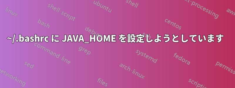 ~/.bashrc に JAVA_HOME を設定しようとしています 