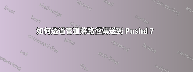 如何透過管道將路徑傳送到 Pushd？