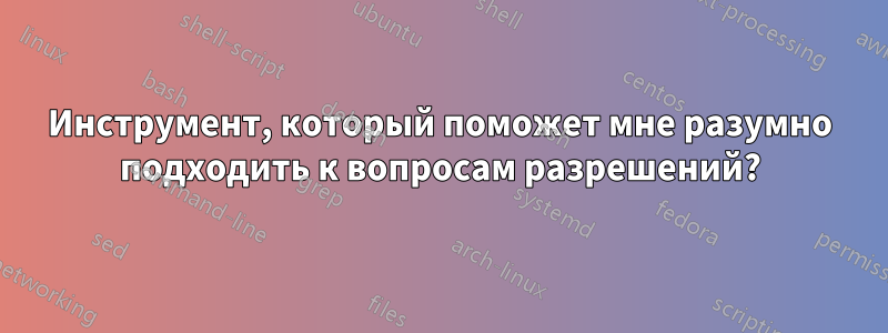 Инструмент, который поможет мне разумно подходить к вопросам разрешений?