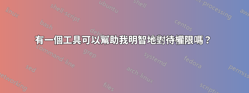 有一個工具可以幫助我明智地對待權限嗎？