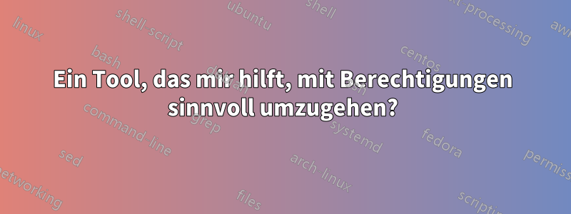 Ein Tool, das mir hilft, mit Berechtigungen sinnvoll umzugehen?