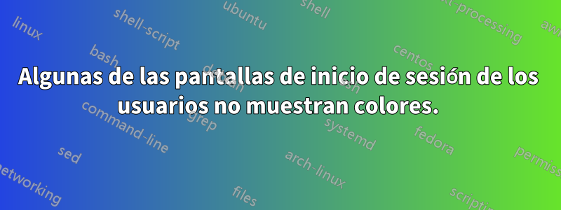 Algunas de las pantallas de inicio de sesión de los usuarios no muestran colores.