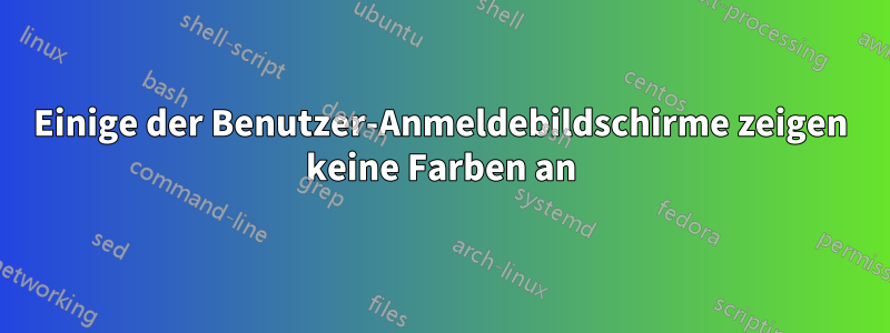 Einige der Benutzer-Anmeldebildschirme zeigen keine Farben an