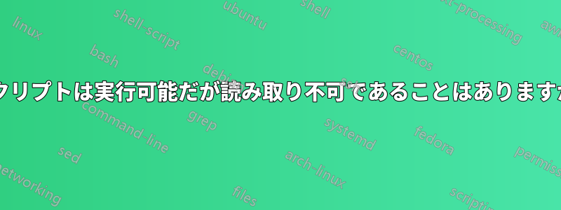 スクリプトは実行可能だが読み取り不可であることはありますか?