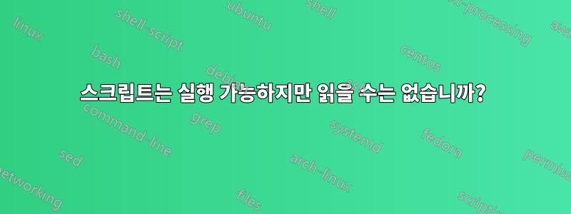 스크립트는 실행 가능하지만 읽을 수는 없습니까?