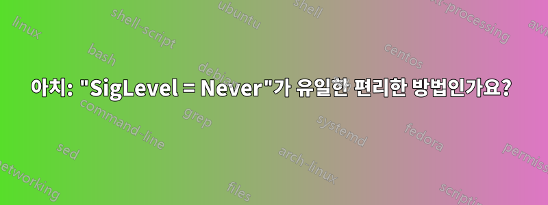 아치: "SigLevel = Never"가 유일한 편리한 방법인가요?