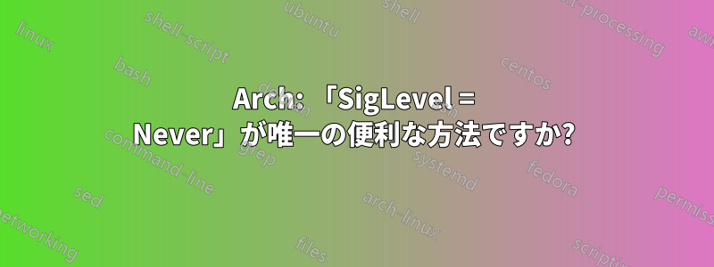 Arch: 「SigLevel = Never」が唯一の便利な方法ですか?