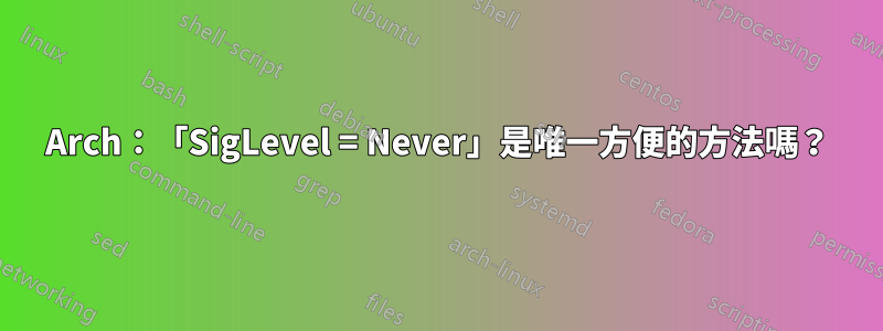 Arch：「SigLevel = Never」是唯一方便的方法嗎？