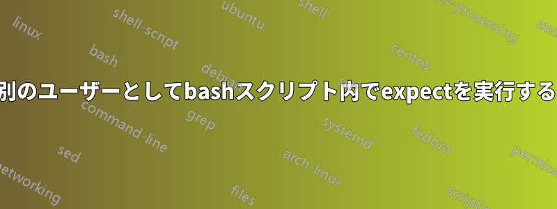 別のユーザーとしてbashスクリプト内でexpectを実行する