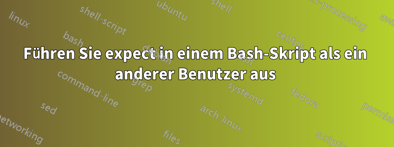 Führen Sie expect in einem Bash-Skript als ein anderer Benutzer aus