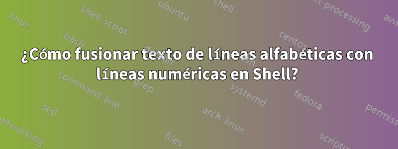 ¿Cómo fusionar texto de líneas alfabéticas con líneas numéricas en Shell?