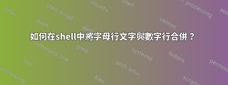 如何在shell中將字母行文字與數字行合併？