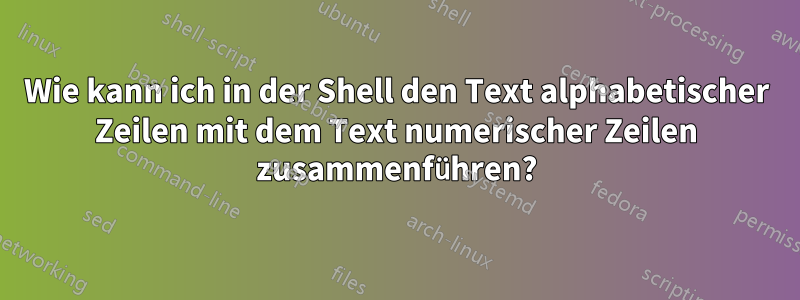 Wie kann ich in der Shell den Text alphabetischer Zeilen mit dem Text numerischer Zeilen zusammenführen?