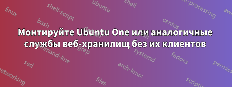 Монтируйте Ubuntu One или аналогичные службы веб-хранилищ без их клиентов